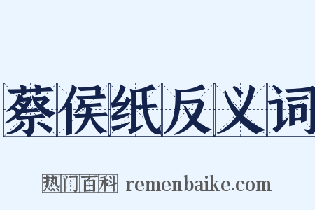 蔡侯纸反义词是什么意思的图片